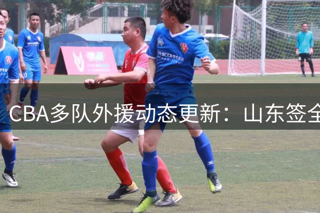 CBA多队外援动态更新：山东签全能锋线 新疆补强后场 徐昕留洋遇阻